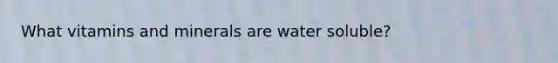 What vitamins and minerals are water soluble?