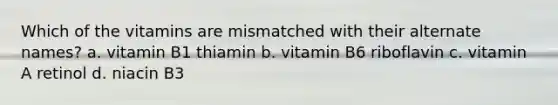 Which of the vitamins are mismatched with their alternate names? a. vitamin B1 thiamin b. vitamin B6 riboflavin c. vitamin A retinol d. niacin B3