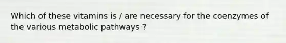 Which of these vitamins is / are necessary for the coenzymes of the various metabolic pathways ?