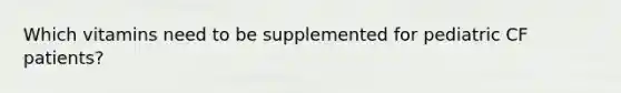 Which vitamins need to be supplemented for pediatric CF patients?