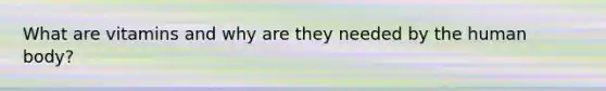 What are vitamins and why are they needed by the human body?