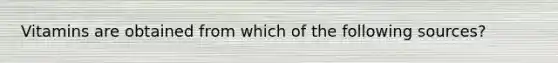 Vitamins are obtained from which of the following sources?