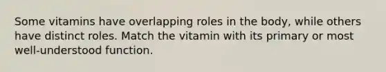 Some vitamins have overlapping roles in the body, while others have distinct roles. Match the vitamin with its primary or most well-understood function.