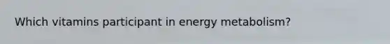 Which vitamins participant in energy metabolism?