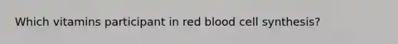 Which vitamins participant in red blood cell synthesis?