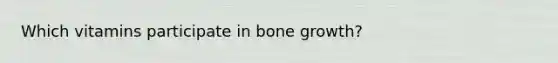 Which vitamins participate in bone growth?