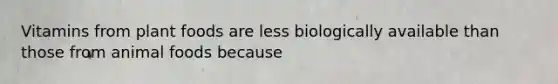 Vitamins from plant foods are less biologically available than those from animal foods because