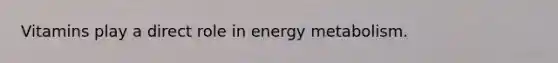 Vitamins play a direct role in energy metabolism.