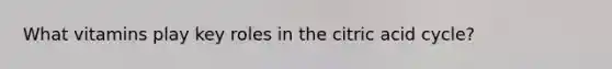 What vitamins play key roles in the citric acid cycle?
