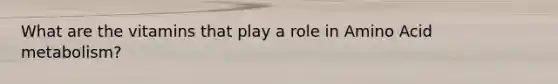 What are the vitamins that play a role in Amino Acid metabolism?