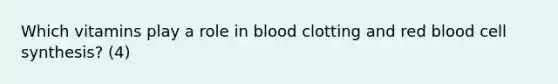 Which vitamins play a role in blood clotting and red blood cell synthesis? (4)