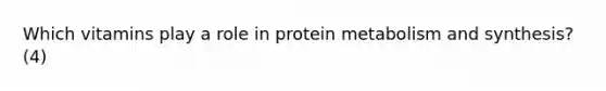 Which vitamins play a role in protein metabolism and synthesis? (4)