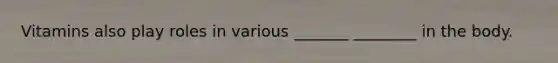 Vitamins also play roles in various _______ ________ in the body.