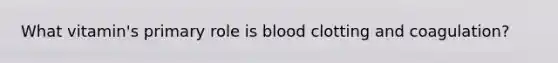 What vitamin's primary role is blood clotting and coagulation?