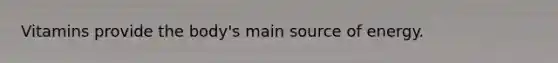 Vitamins provide the body's main source of energy.