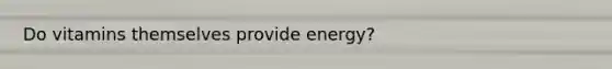 Do vitamins themselves provide energy?