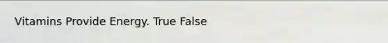 Vitamins Provide Energy. True False