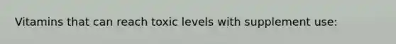 Vitamins that can reach toxic levels with supplement use: