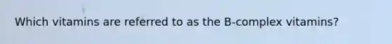 Which vitamins are referred to as the B-complex vitamins?