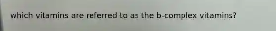 which vitamins are referred to as the b-complex vitamins?