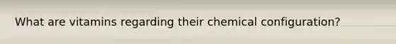 What are vitamins regarding their chemical configuration?