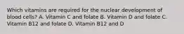 Which vitamins are required for the nuclear development of blood cells? A. Vitamin C and folate B. Vitamin D and folate C. Vitamin B12 and folate D. Vitamin B12 and D