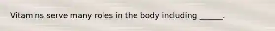 Vitamins serve many roles in the body including ______.