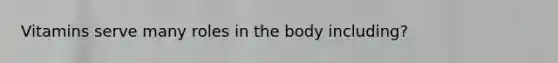 Vitamins serve many roles in the body including?