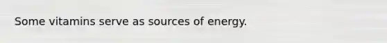 Some vitamins serve as sources of energy.
