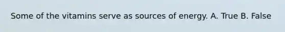 Some of the vitamins serve as sources of energy. A. True B. False