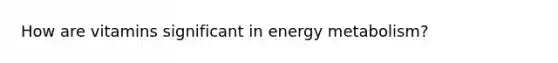 How are vitamins significant in energy metabolism?