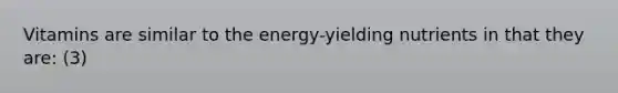 Vitamins are similar to the energy-yielding nutrients in that they are: (3)