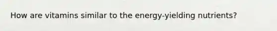 How are vitamins similar to the energy-yielding nutrients?