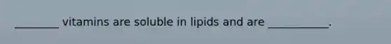 ________ vitamins are soluble in lipids and are ___________.