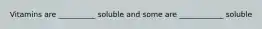 Vitamins are __________ soluble and some are ____________ soluble