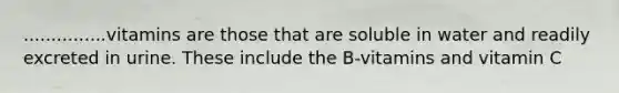 ...............vitamins are those that are soluble in water and readily excreted in urine. These include the B-vitamins and vitamin C