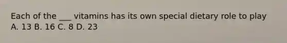 Each of the ___ vitamins has its own special dietary role to play A. 13 B. 16 C. 8 D. 23