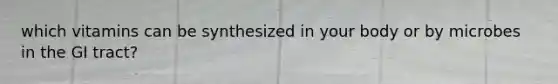 which vitamins can be synthesized in your body or by microbes in the GI tract?