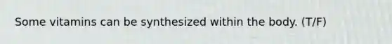 Some vitamins can be synthesized within the body. (T/F)