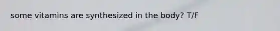 some vitamins are synthesized in the body? T/F
