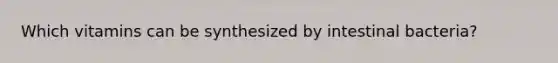 Which vitamins can be synthesized by intestinal bacteria?