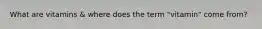 What are vitamins & where does the term "vitamin" come from?