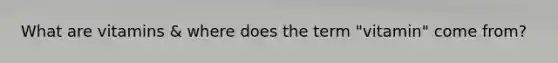 What are vitamins & where does the term "vitamin" come from?