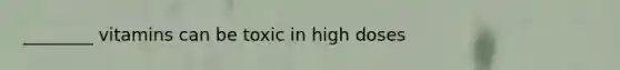 ________ vitamins can be toxic in high doses
