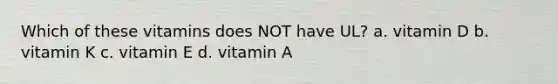 Which of these vitamins does NOT have UL? a. vitamin D b. vitamin K c. vitamin E d. vitamin A