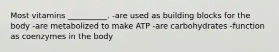 Most vitamins __________. -are used as building blocks for the body -are metabolized to make ATP -are carbohydrates -function as coenzymes in the body