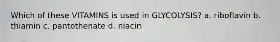 Which of these VITAMINS is used in GLYCOLYSIS? a. riboflavin b. thiamin c. pantothenate d. niacin