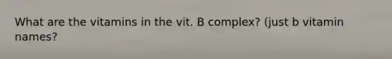 What are the vitamins in the vit. B complex? (just b vitamin names?