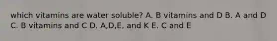 which vitamins are water soluble? A. B vitamins and D B. A and D C. B vitamins and C D. A,D,E, and K E. C and E