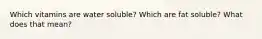 Which vitamins are water soluble? Which are fat soluble? What does that mean?